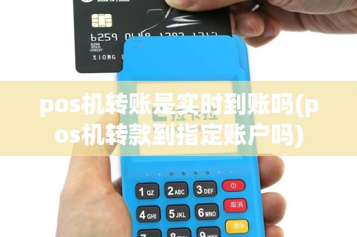 pos机转账是实时到账吗(pos机转款到指定账户吗)