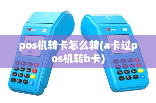 pos机转卡怎么转(a卡过pos机转b卡)