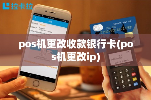 pos机更改收款银行卡(pos机更改ip)