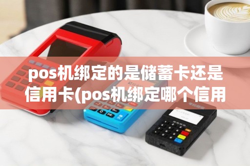 pos机绑定的是储蓄卡还是信用卡(pos机绑定哪个信用卡)