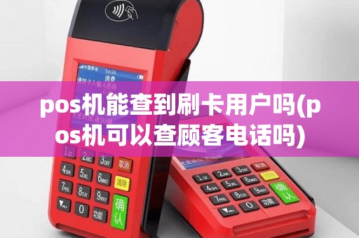 pos机能查到刷卡用户吗(pos机可以查顾客电话吗)