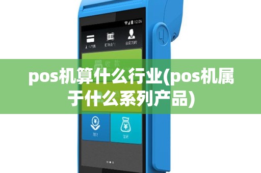 pos机算什么行业(pos机属于什么系列产品)