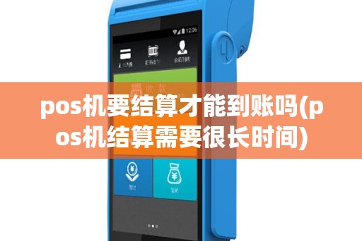pos机要结算才能到账吗(pos机结算需要很长时间)
