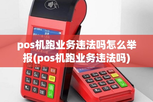 pos机跑业务违法吗怎么举报(pos机跑业务违法吗)