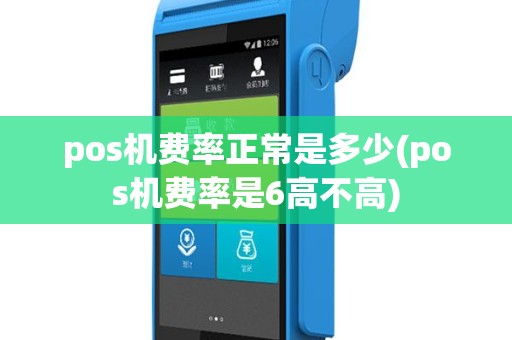 pos机费率正常是多少(pos机费率是6高不高)