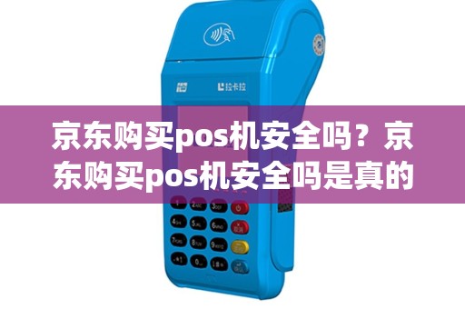 京东购买pos机安全吗？京东购买pos机安全吗是真的吗