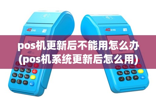 pos机更新后不能用怎么办(pos机系统更新后怎么用)