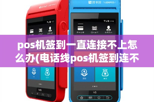 pos机签到一直连接不上怎么办(电话线pos机签到连不上)