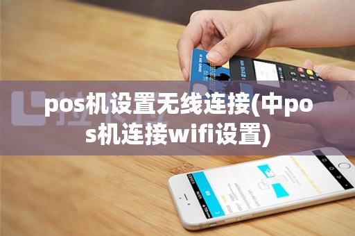 pos机设置无线连接(中pos机连接wifi设置)