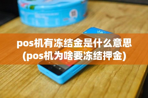 pos机有冻结金是什么意思(pos机为啥要冻结押金)