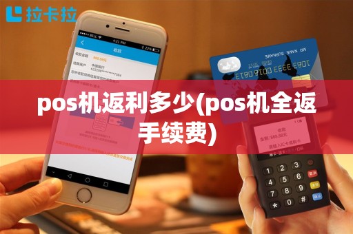 pos机返利多少(pos机全返手续费)