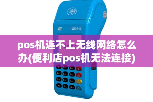 pos机连不上无线网络怎么办(便利店pos机无法连接)