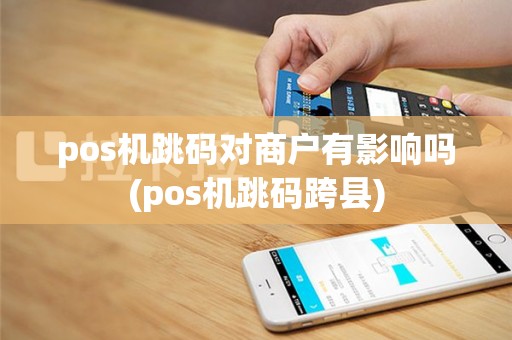 pos机跳码对商户有影响吗(pos机跳码跨县)