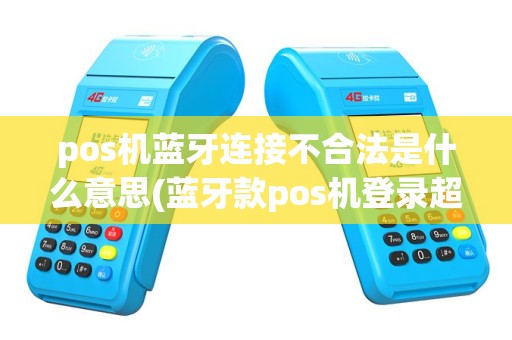 pos机蓝牙连接不合法是什么意思(蓝牙款pos机登录超时)