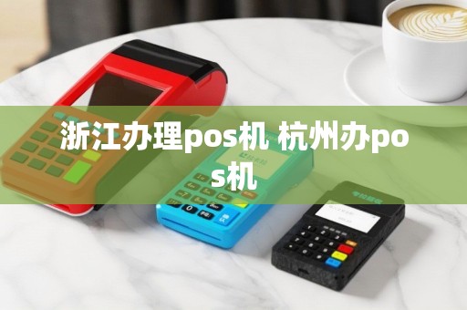 浙江办理pos机 杭州办pos机