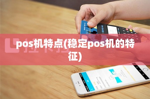 pos机特点(稳定pos机的特征)