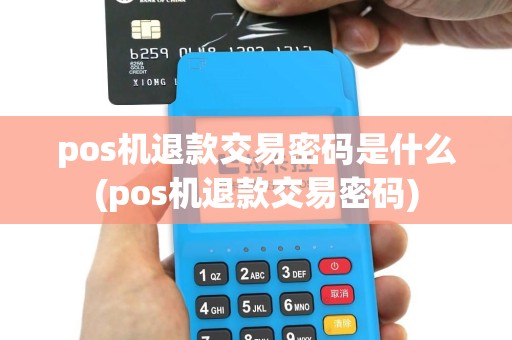 pos机退款交易密码是什么(pos机退款交易密码)