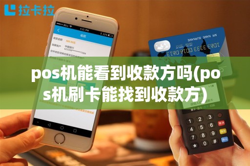 pos机能看到收款方吗(pos机刷卡能找到收款方)