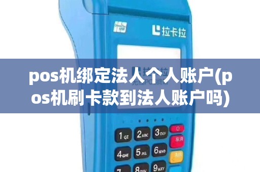 pos机绑定法人个人账户(pos机刷卡款到法人账户吗)