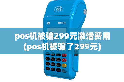 pos机被骗299元激活费用(pos机被骗了299元)