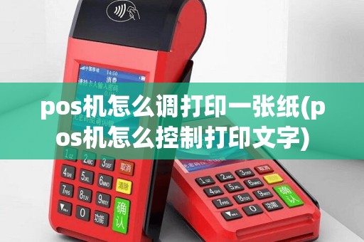 pos机怎么调打印一张纸(pos机怎么控制打印文字)