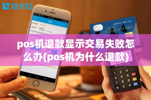 pos机退款显示交易失败怎么办(pos机为什么退款)
