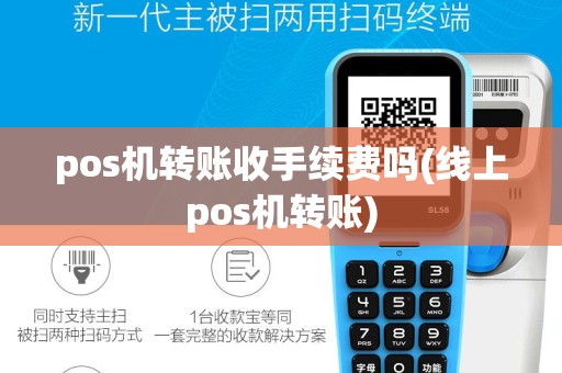 pos机转账收手续费吗(线上pos机转账)