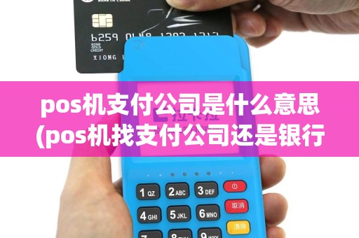 pos机支付公司是什么意思(pos机找支付公司还是银行)