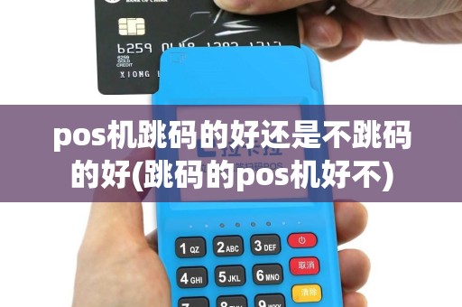 pos机跳码的好还是不跳码的好(跳码的pos机好不)