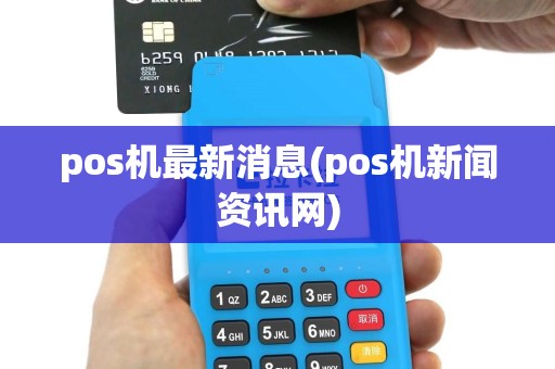 pos机最新消息(pos机新闻资讯网)