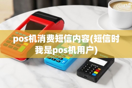 pos机消费短信内容(短信时我是pos机用户)