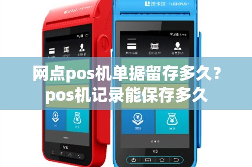 网点pos机单据留存多久？pos机记录能保存多久