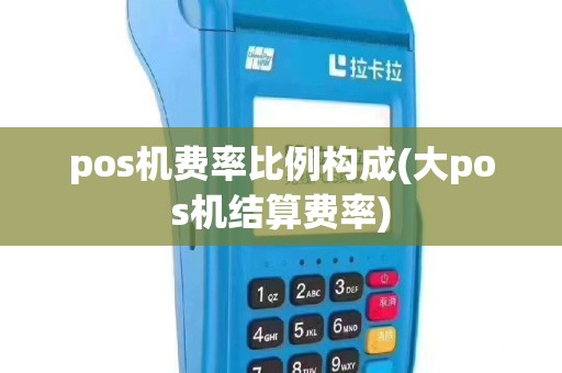 pos机费率比例构成(大pos机结算费率)