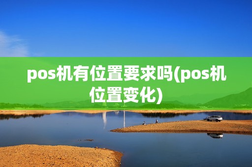 pos机有位置要求吗(pos机位置变化)
