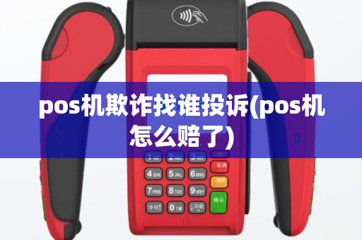 pos机欺诈找谁投诉(pos机怎么赔了)