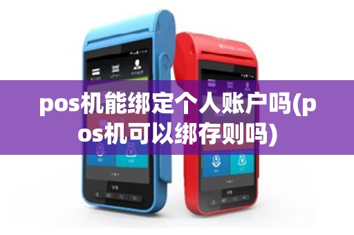 pos机能绑定个人账户吗(pos机可以绑存则吗)