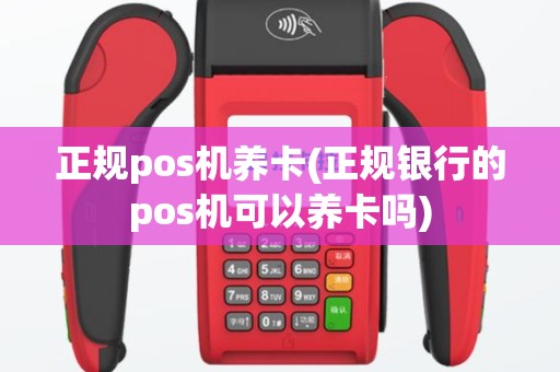 正规pos机养卡(正规银行的pos机可以养卡吗)