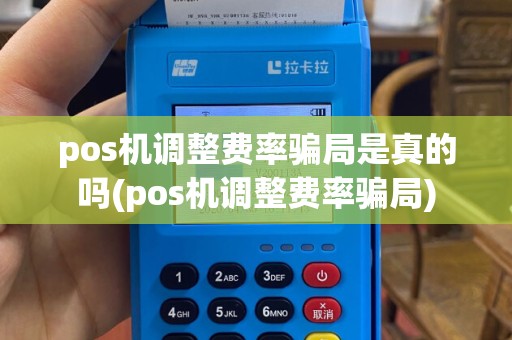 pos机调整费率骗局是真的吗(pos机调整费率骗局)