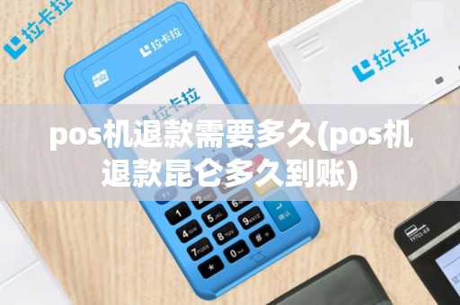 pos机退款需要多久(pos机退款昆仑多久到账)