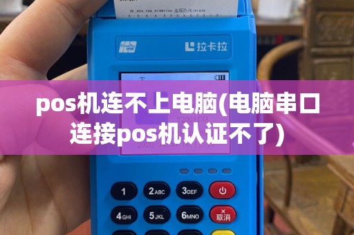 pos机连不上电脑(电脑串口连接pos机认证不了)