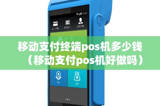 移动支付终端pos机多少钱（移动支付pos机好做吗）