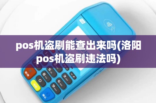 pos机盗刷能查出来吗(洛阳pos机盗刷违法吗)