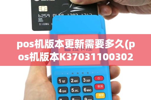 pos机版本更新需要多久(pos机版本K37031100302)