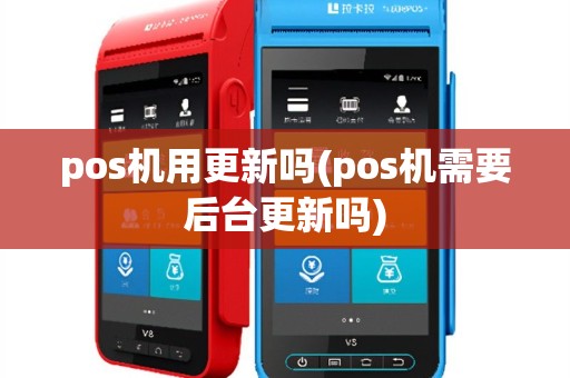 pos机用更新吗(pos机需要后台更新吗)