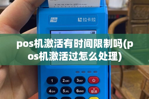 pos机激活有时间限制吗(pos机激活过怎么处理)