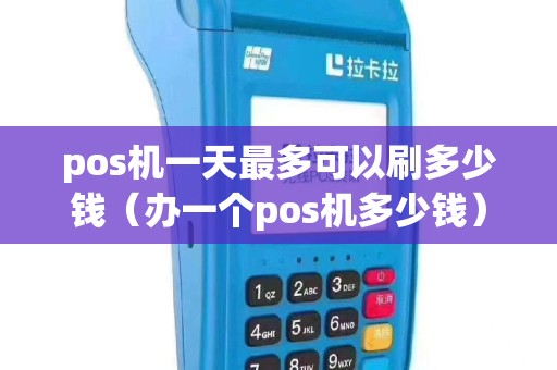 pos机一天最多可以刷多少钱（办一个pos机多少钱）