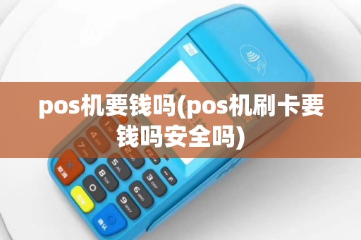 pos机要钱吗(pos机刷卡要钱吗安全吗)