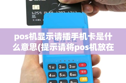 pos机显示请插手机卡是什么意思(提示请将pos机放在底座上)