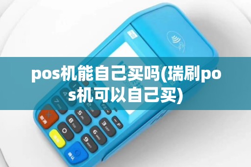 pos机能自己买吗(瑞刷pos机可以自己买)