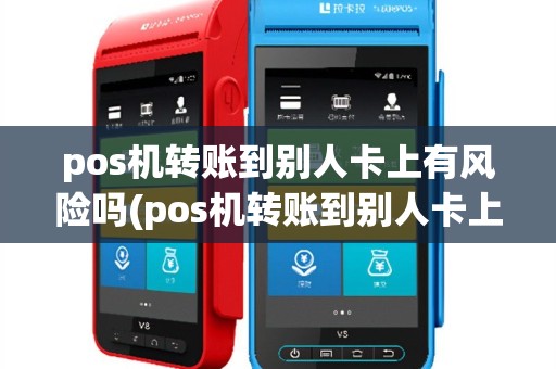 pos机转账到别人卡上有风险吗(pos机转账到别人卡上)